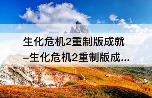 生化危机2重制版成就-生化危机2重制版成就攻略