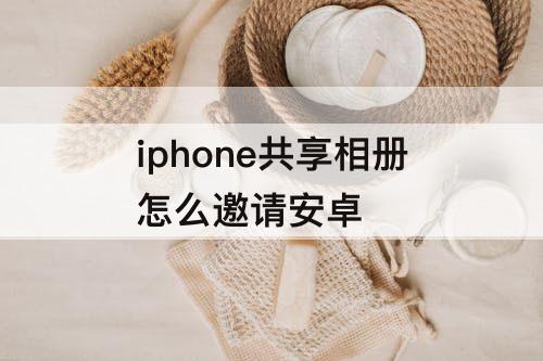 iphone共享相册怎么邀请安卓