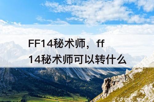 FF14秘术师，ff14秘术师可以转什么