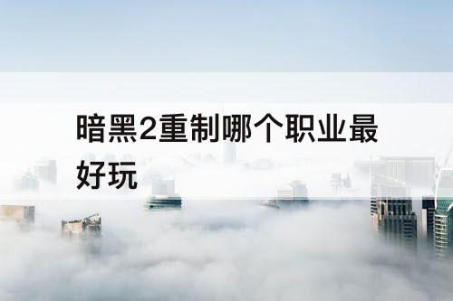 暗黑2重制哪个职业最好玩