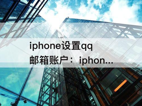 iphone设置qq邮箱账户：iphone设置qq邮箱账户 收件服务器