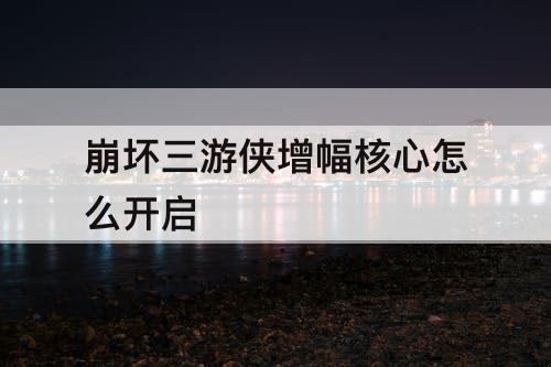 崩坏三游侠增幅核心怎么开启