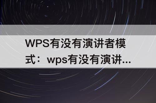 WPS有没有演讲者模式：wps有没有演讲者模式功能