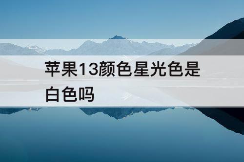 苹果13颜色星光色是白色吗