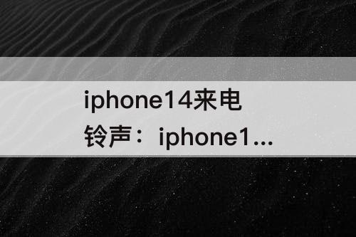 iphone14来电铃声：iphone14来电铃声不响
