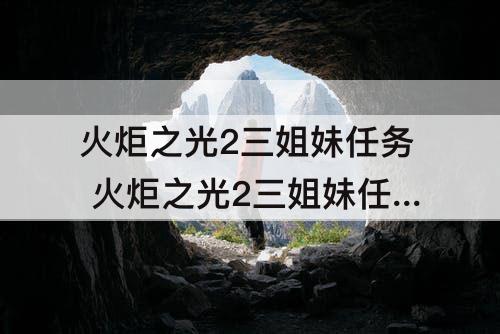 火炬之光2三姐妹任务 火炬之光2三姐妹任务经验