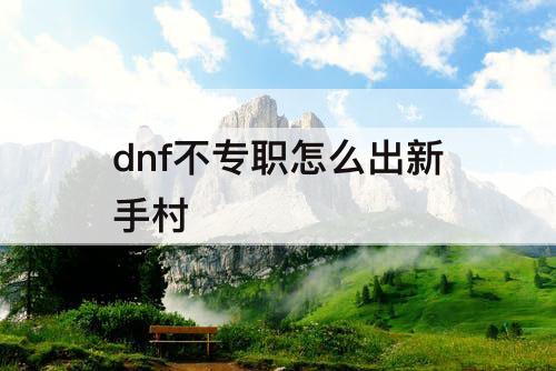 dnf不专职怎么出新手村