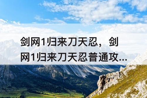 剑网1归来刀天忍，剑网1归来刀天忍普通攻击伤害不高