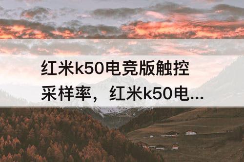 红米k50电竞版触控采样率，红米k50电竞版触控采样率是多少