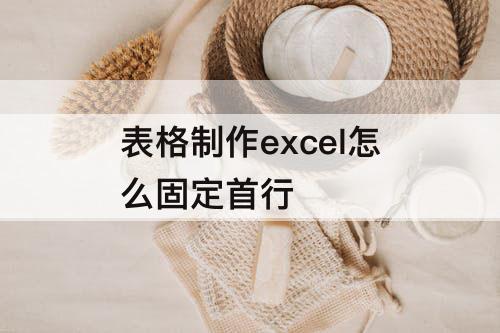 表格制作excel怎么固定首行