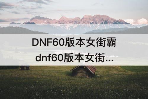DNF60版本女街霸 dnf60版本女街霸毕业装备