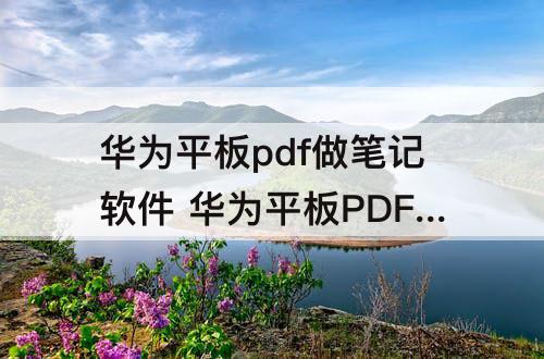 华为平板pdf做笔记软件 华为平板PDF做笔记软件推荐