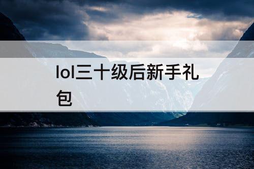 lol三十级后新手礼包