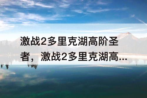 激战2多里克湖高阶圣者，激战2多里克湖高阶圣者刷新时间