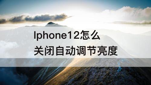 Iphone12怎么关闭自动调节亮度