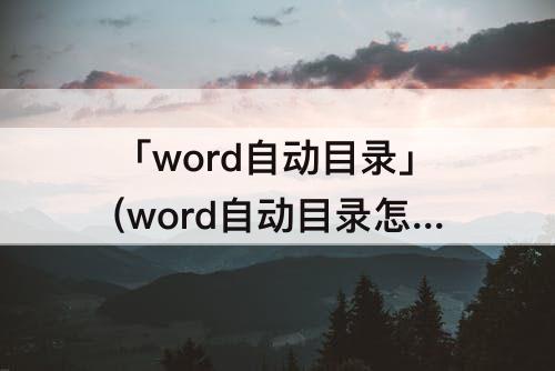 「word自动目录」(word自动目录怎么设置)