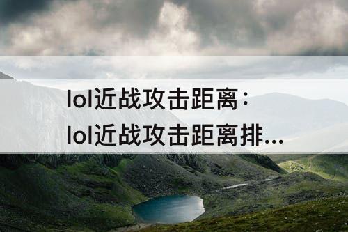 lol近战攻击距离：lol近战攻击距离排行