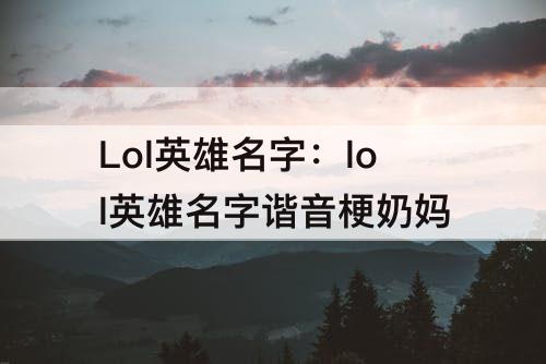 Lol英雄名字：lol英雄名字谐音梗奶妈