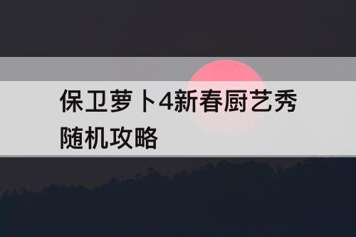 保卫萝卜4新春厨艺秀随机攻略