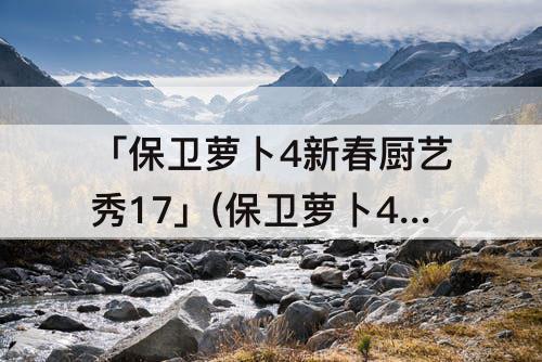 「保卫萝卜4新春厨艺秀17」(保卫萝卜4新春厨艺秀17关攻略)