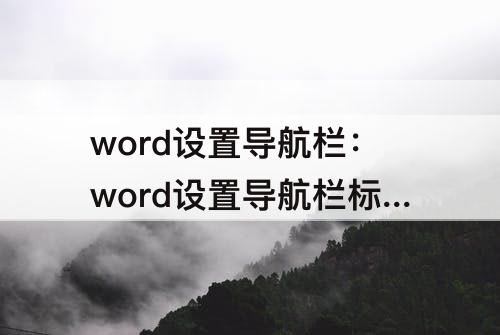 word设置导航栏：word设置导航栏标题