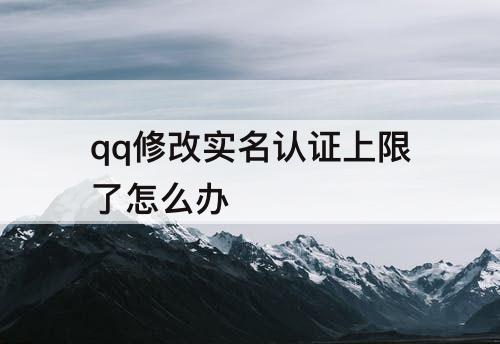 qq修改实名认证上限了怎么办