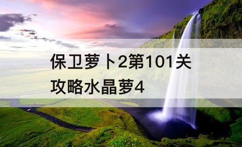 保卫萝卜2第101关攻略水晶萝4
