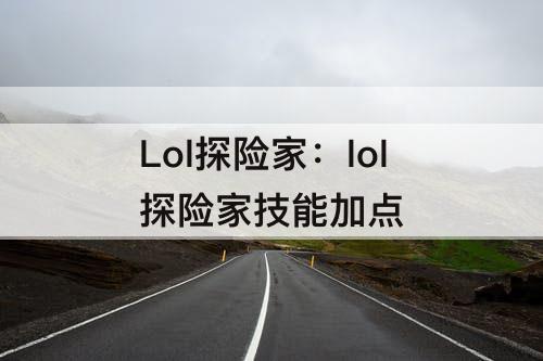Lol探险家：lol探险家技能加点