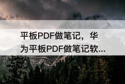 平板PDF做笔记，华为平板PDF做笔记软件推荐