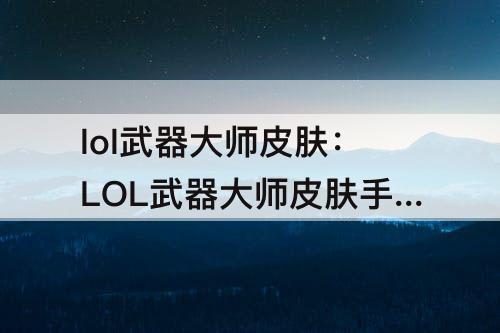 lol武器大师皮肤：LOL武器大师皮肤手感排行