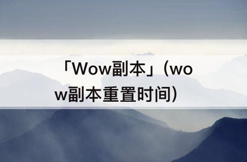「Wow副本」(wow副本重置时间)