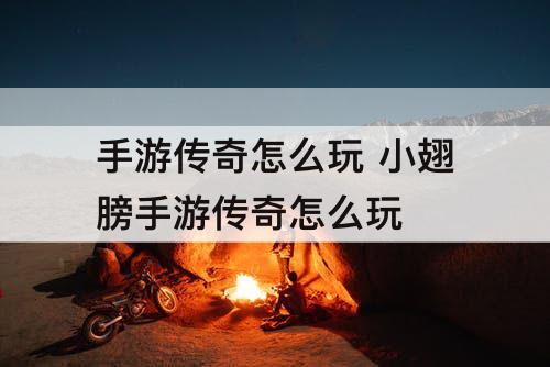手游传奇怎么玩 小翅膀手游传奇怎么玩