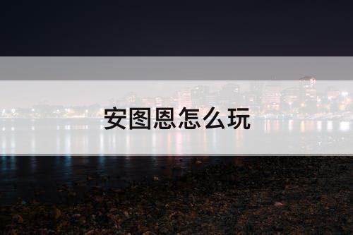 安图恩怎么玩