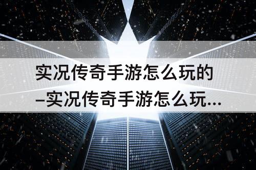 实况传奇手游怎么玩的-实况传奇手游怎么玩的好