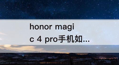 honor magic 4 pro手机如何截屏
