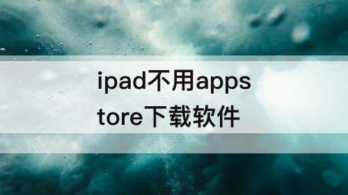 ipad不用appstore下载软件