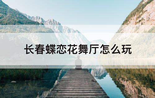 长春蝶恋花舞厅怎么玩