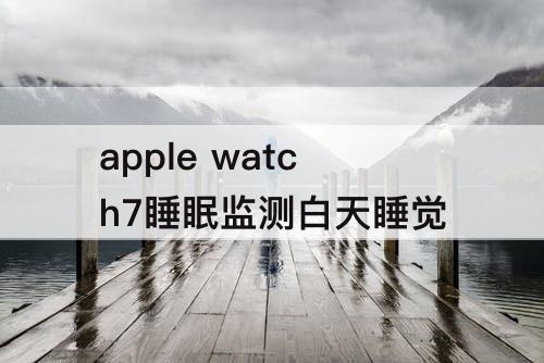 apple watch7睡眠监测白天睡觉