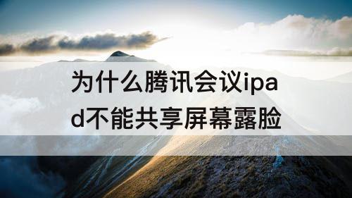 为什么腾讯会议ipad不能共享屏幕露脸