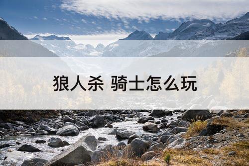 狼人杀 骑士怎么玩
