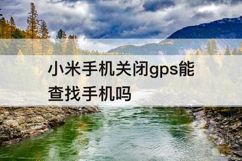 小米手机关闭gps能查找手机吗