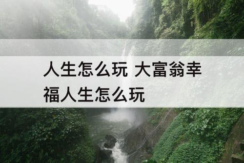人生怎么玩 大富翁幸福人生怎么玩