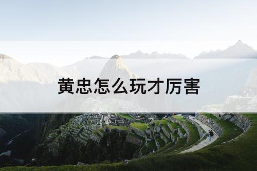 黄忠怎么玩才厉害