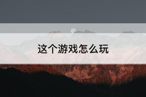 这个游戏怎么玩