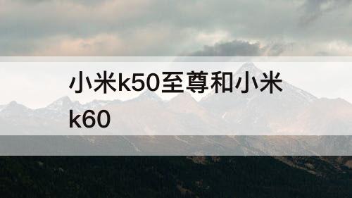 小米k50至尊和小米k60
