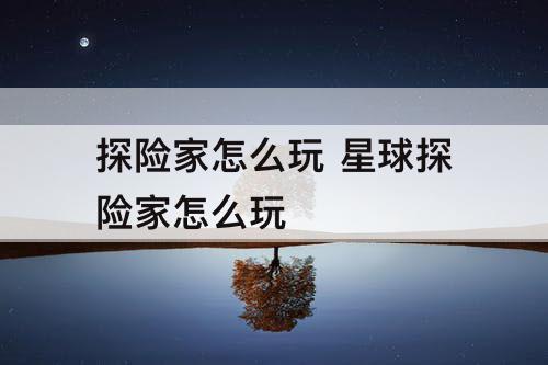 探险家怎么玩 星球探险家怎么玩