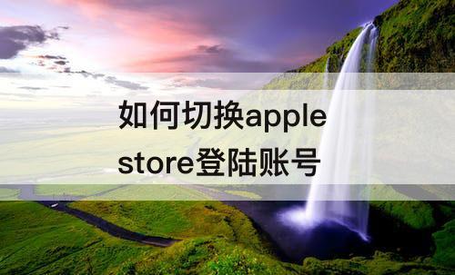 如何切换apple store登陆账号