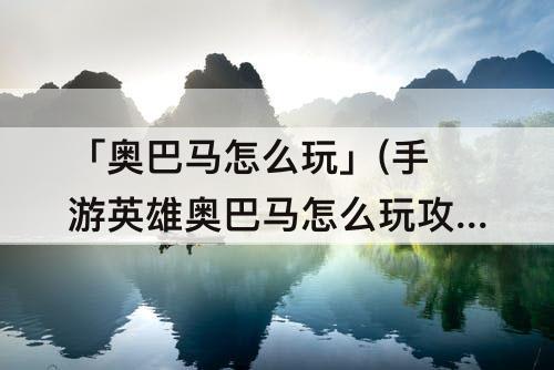 「奥巴马怎么玩」(手游英雄奥巴马怎么玩攻略教程)