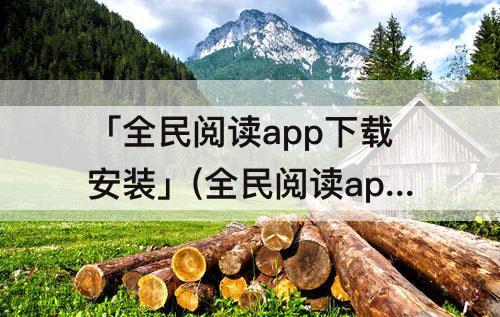 「全民阅读app下载安装」(全民阅读app下载安装鸿蒙版)