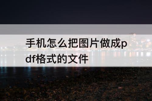 手机怎么把图片做成pdf格式的文件